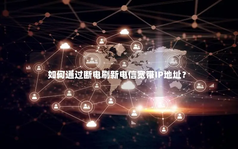 如何通过断电刷新电信宽带IP地址？