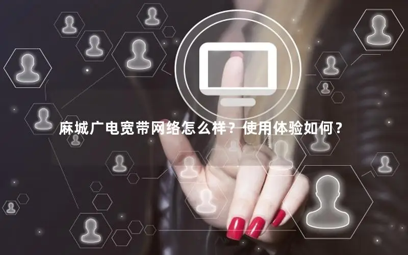 麻城广电宽带网络怎么样？使用体验如何？