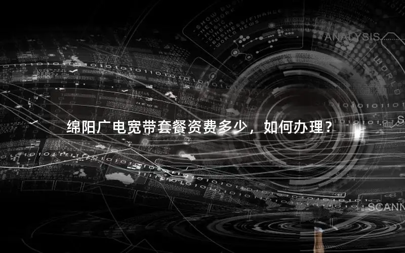 绵阳广电宽带套餐资费多少，如何办理？