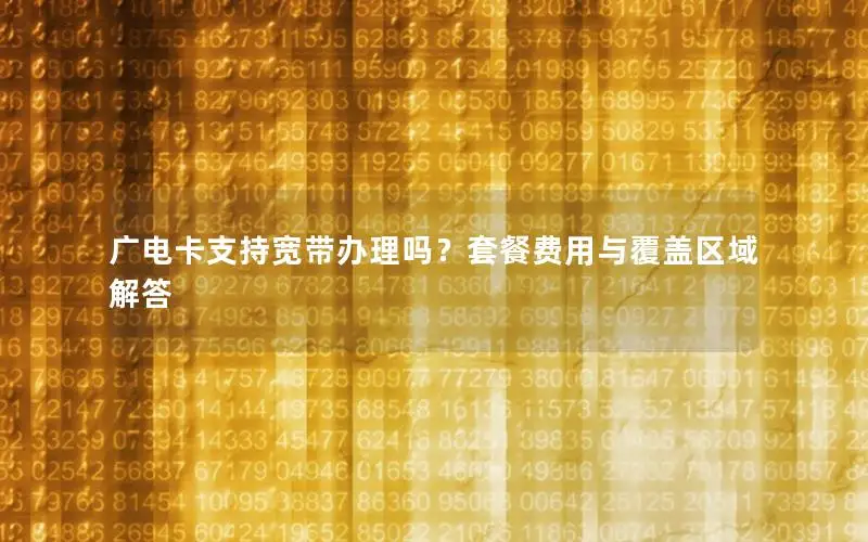 广电卡支持宽带办理吗？套餐费用与覆盖区域解答