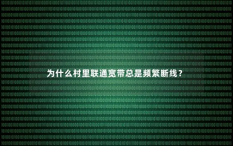 为什么村里联通宽带总是频繁断线？