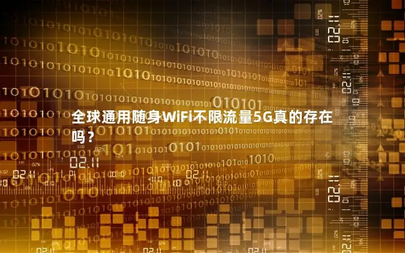 全球通用随身WiFi不限流量5G真的存在吗？