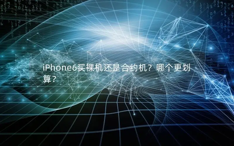 iPhone6买裸机还是合约机？哪个更划算？