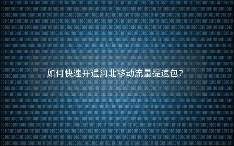 如何快速开通河北移动流量提速包？