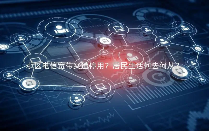 小区电信宽带突遭停用？居民生活何去何从？