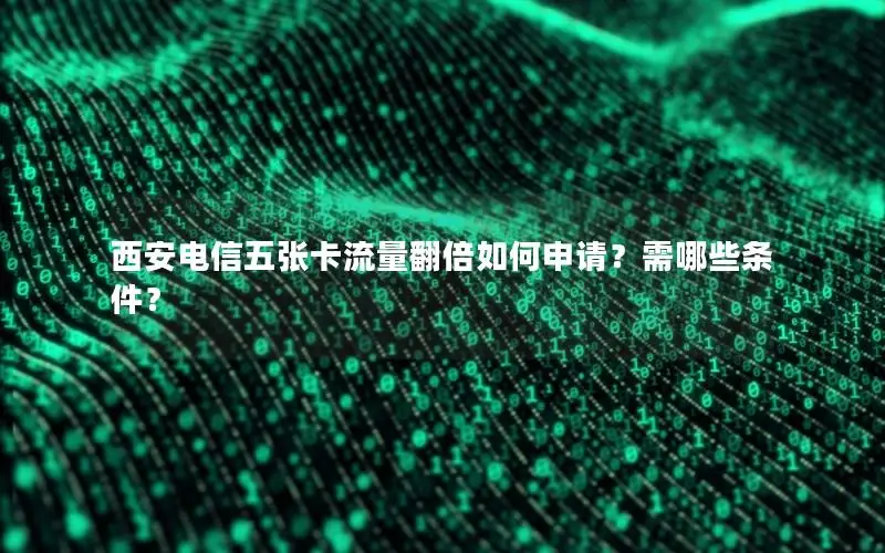 西安电信五张卡流量翻倍如何申请？需哪些条件？