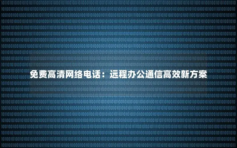 免费高清网络电话：远程办公通信高效新方案