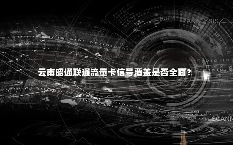 云南昭通联通流量卡信号覆盖是否全面？