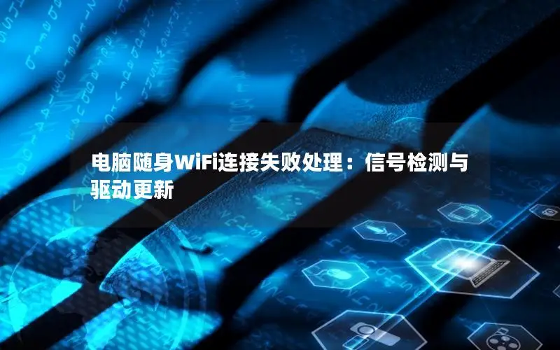 电脑随身WiFi连接失败处理：信号检测与驱动更新