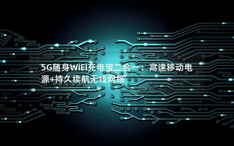 5G随身WiFi充电宝二合一：高速移动电源+持久续航无线网络
