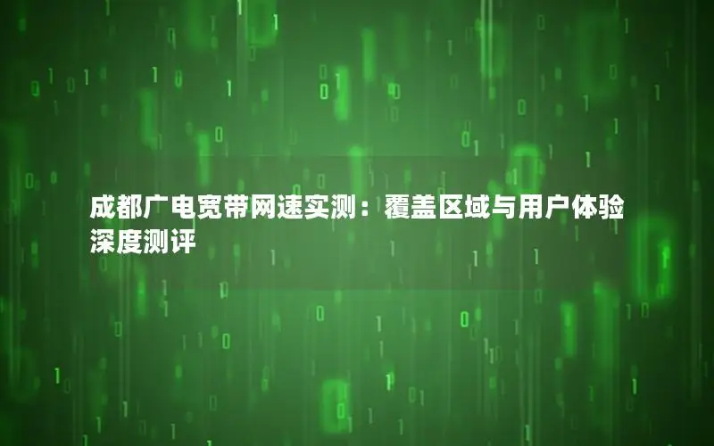 成都广电宽带网速实测：覆盖区域与用户体验深度测评