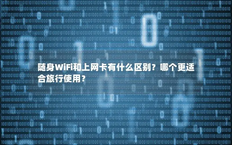 随身WiFi和上网卡有什么区别？哪个更适合旅行使用？