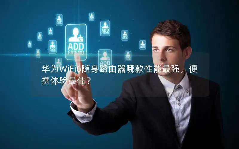 华为WiFi6随身路由器哪款性能最强，便携体验最佳？