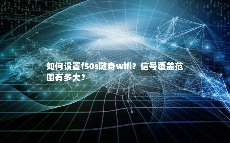 如何设置f50s随身wifi？信号覆盖范围有多大？