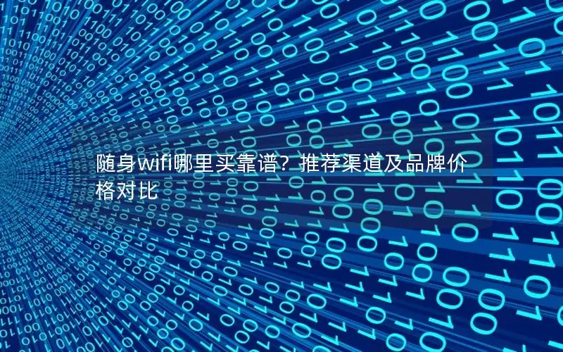 随身wifi哪里买靠谱？推荐渠道及品牌价格对比