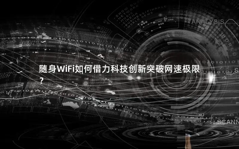 随身WiFi如何借力科技创新突破网速极限？