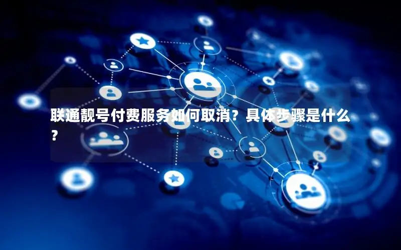 联通靓号付费服务如何取消？具体步骤是什么？