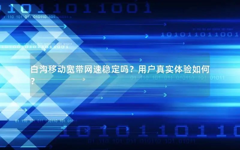 白沟移动宽带网速稳定吗？用户真实体验如何？