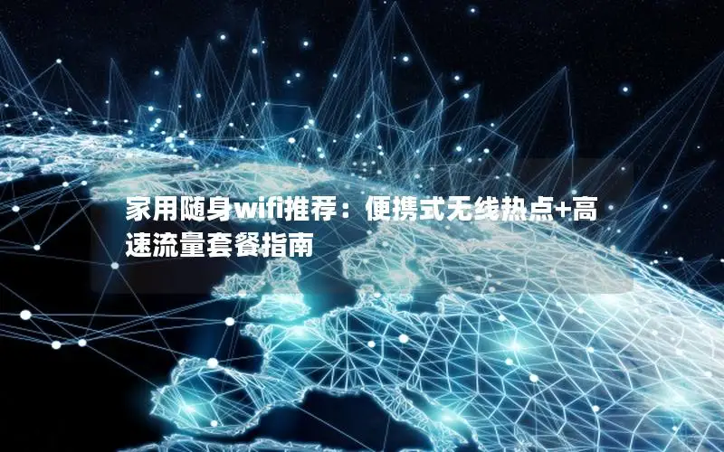家用随身wifi推荐：便携式无线热点+高速流量套餐指南
