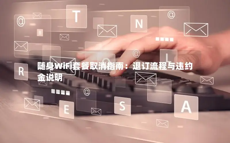 随身WiFi套餐取消指南：退订流程与违约金说明