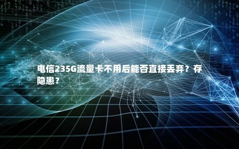 电信235G流量卡不用后能否直接丢弃？存隐患？