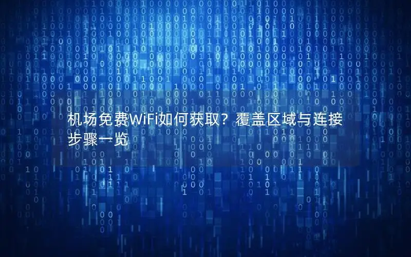 机场免费WiFi如何获取？覆盖区域与连接步骤一览