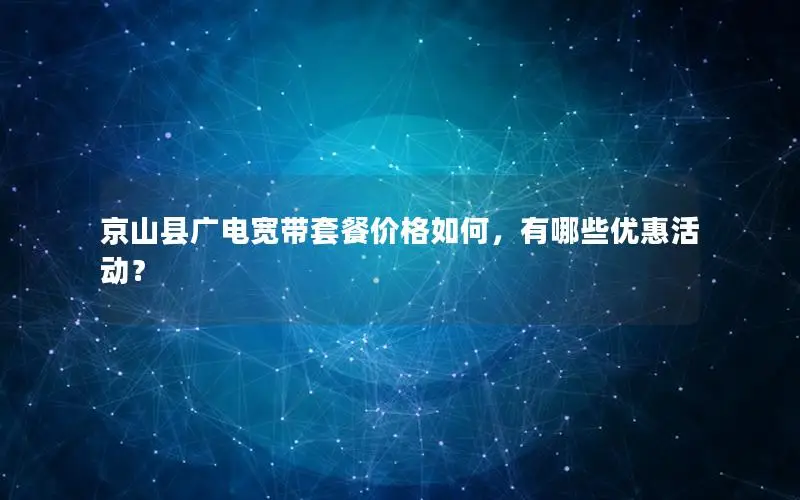 京山县广电宽带套餐价格如何，有哪些优惠活动？