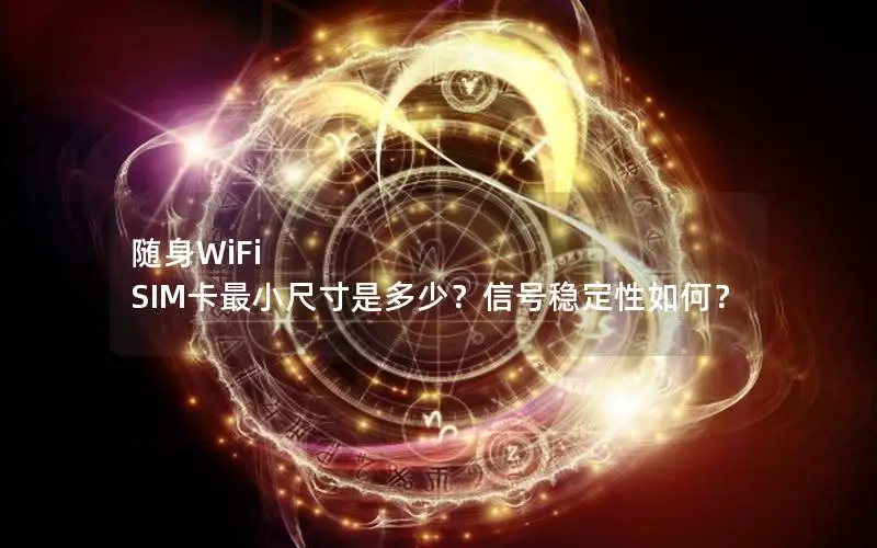 随身WiFi SIM卡最小尺寸是多少？信号稳定性如何？