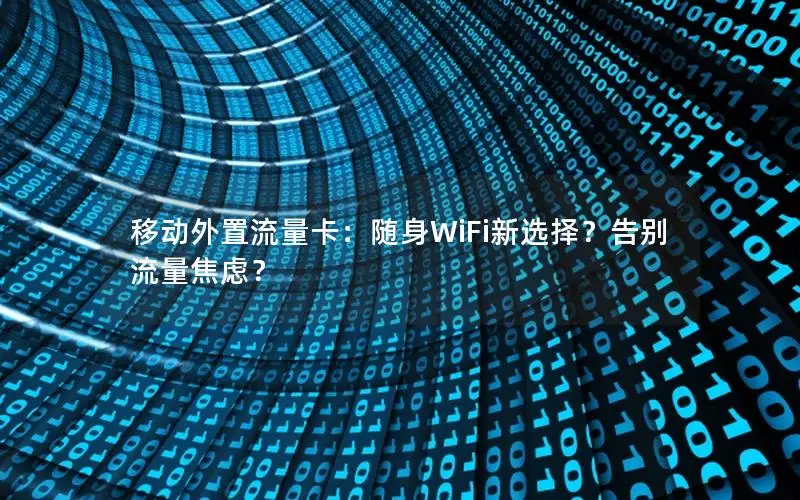 移动外置流量卡：随身WiFi新选择？告别流量焦虑？