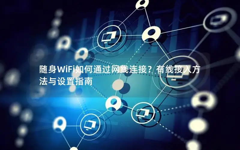 随身WiFi如何通过网线连接？有线接入方法与设置指南