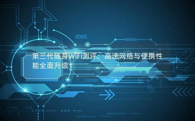 第三代随身WiFi测评：高速网络与便携性能全面升级