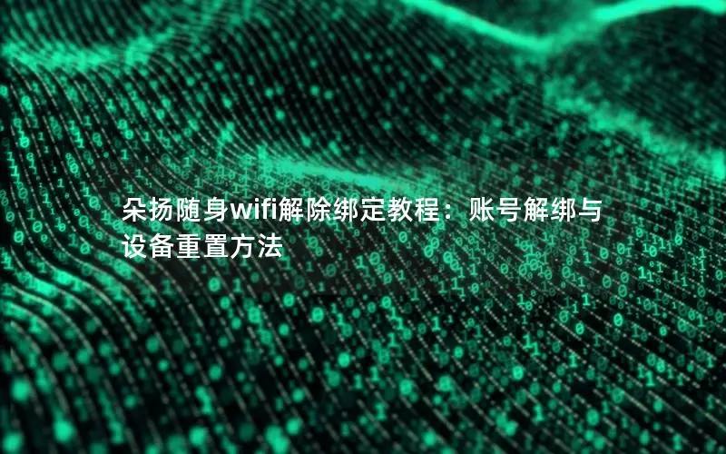 朵扬随身wifi解除绑定教程：账号解绑与设备重置方法