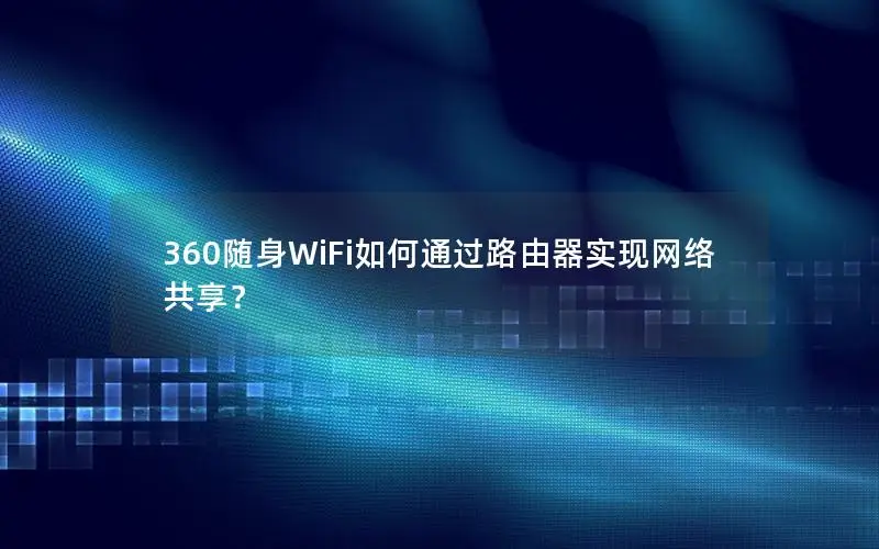 360随身WiFi如何通过路由器实现网络共享？
