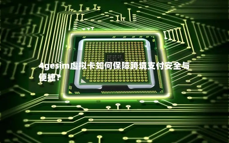 4gesim虚拟卡如何保障跨境支付安全与便捷？