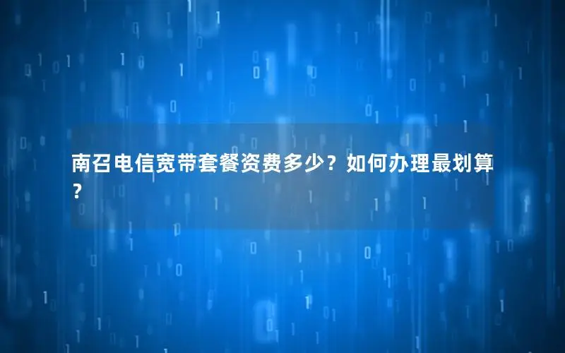 南召电信宽带套餐资费多少？如何办理最划算？