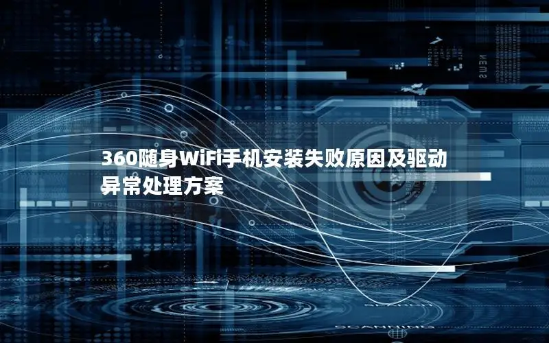 360随身WiFi手机安装失败原因及驱动异常处理方案