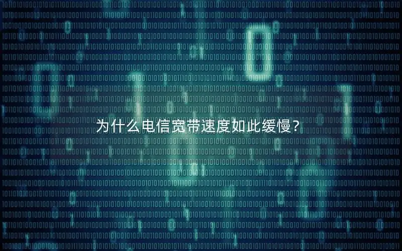 为什么电信宽带速度如此缓慢？