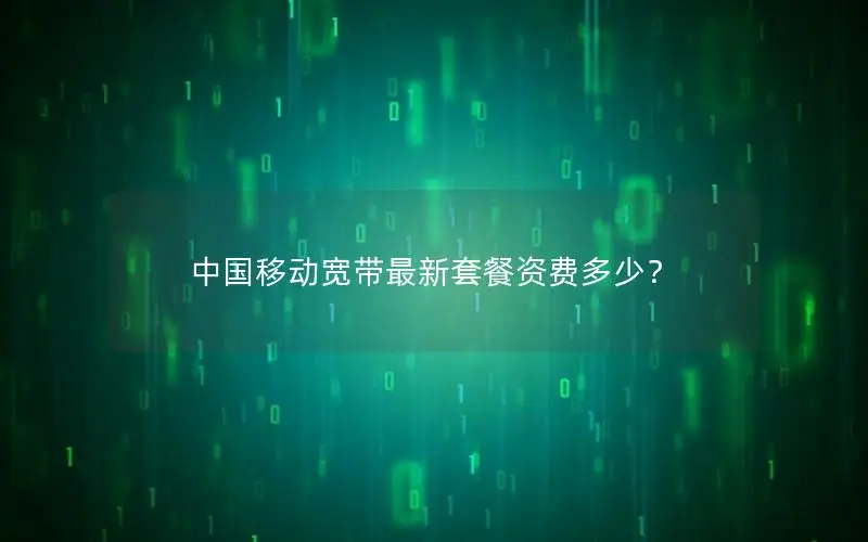 中国移动宽带最新套餐资费多少？