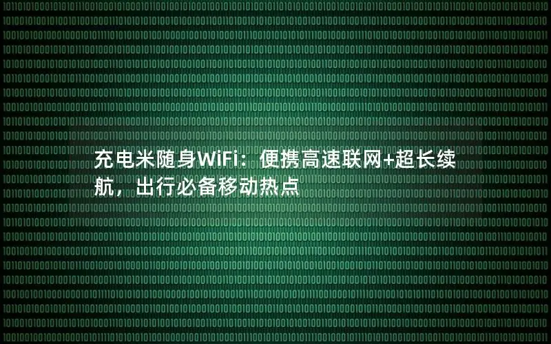 充电米随身WiFi：便携高速联网+超长续航，出行必备移动热点