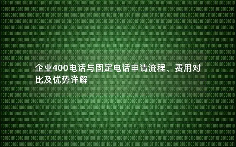 企业400电话与固定电话申请流程、费用对比及优势详解