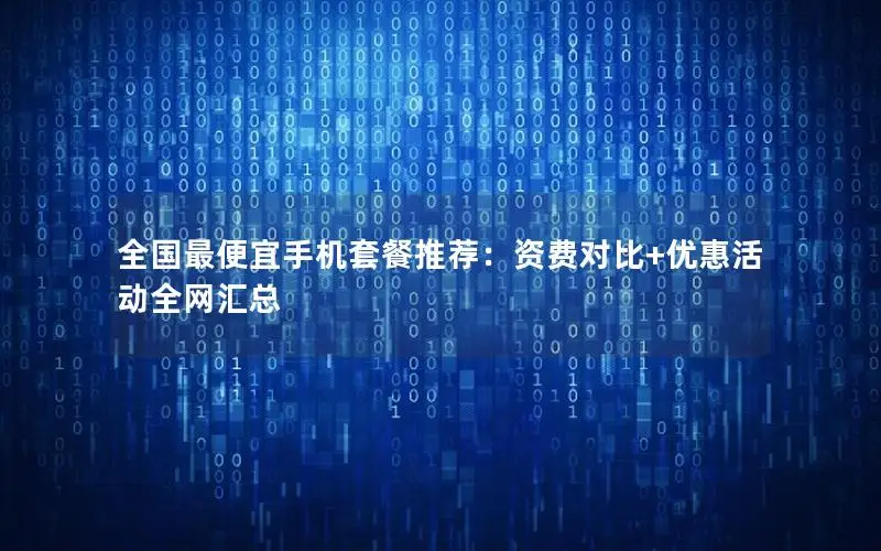 全国最便宜手机套餐推荐：资费对比+优惠活动全网汇总