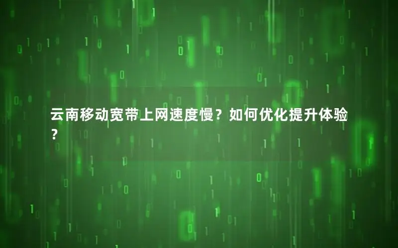 云南移动宽带上网速度慢？如何优化提升体验？