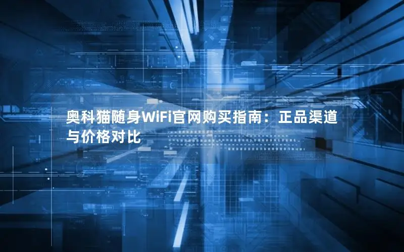奥科猫随身WiFi官网购买指南：正品渠道与价格对比