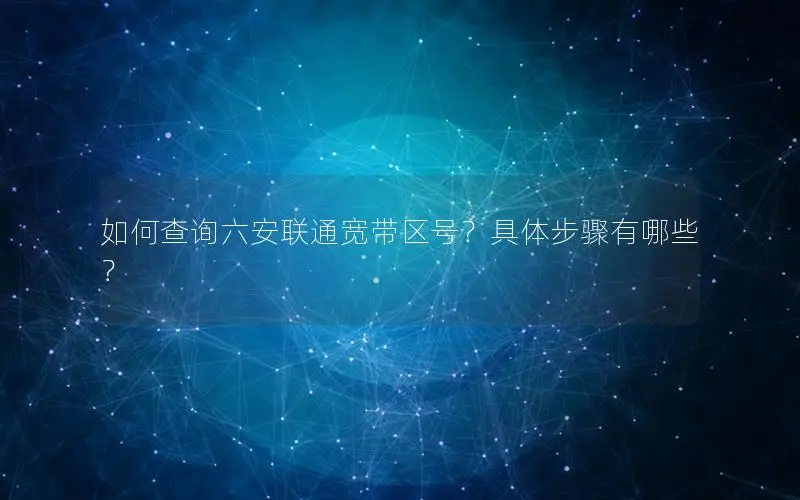 如何查询六安联通宽带区号？具体步骤有哪些？