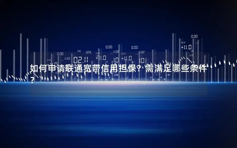 如何申请联通宽带信用担保？需满足哪些条件？