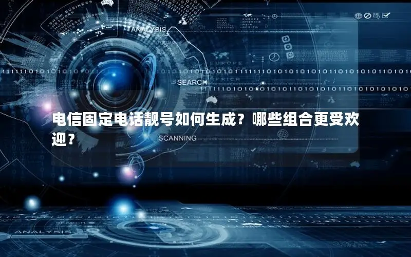 电信固定电话靓号如何生成？哪些组合更受欢迎？