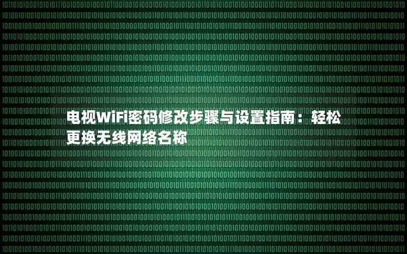 电视WiFi密码修改步骤与设置指南：轻松更换无线网络名称