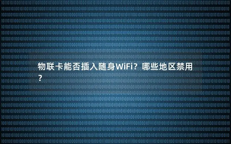 物联卡能否插入随身WiFi？哪些地区禁用？