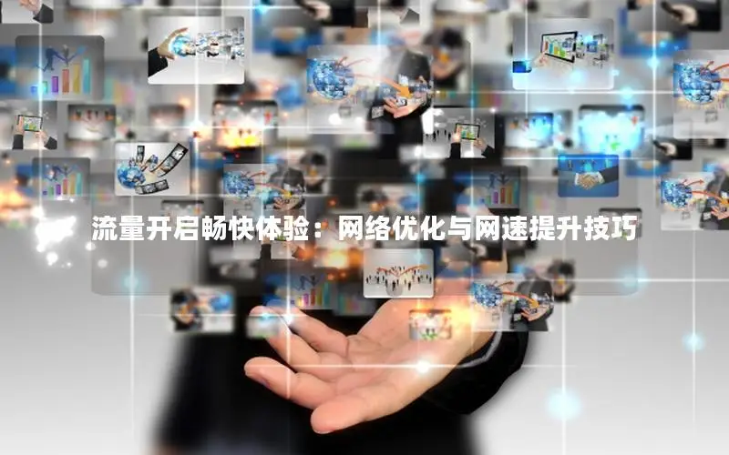 流量开启畅快体验：网络优化与网速提升技巧