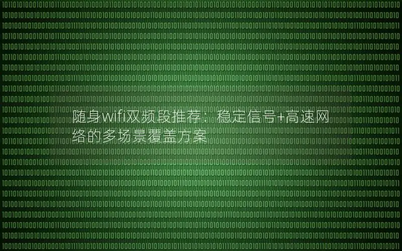 随身wifi双频段推荐：稳定信号+高速网络的多场景覆盖方案